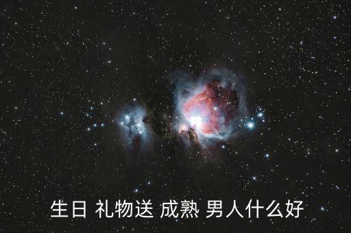  生日 礼物送 成熟 男人什么好