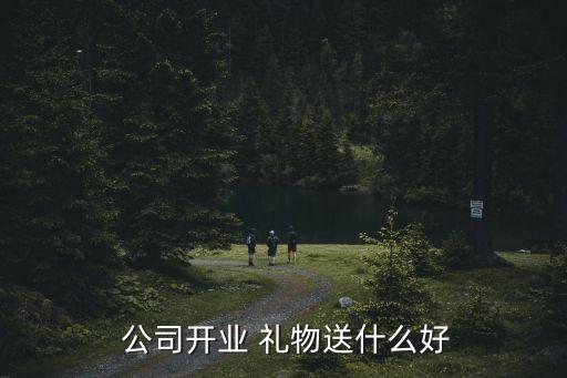  公司开业 礼物送什么好