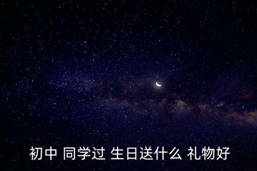  初中 同学过 生日送什么 礼物好