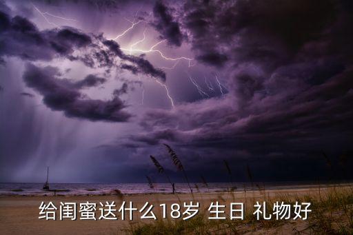 给闺蜜送什么18岁 生日 礼物好