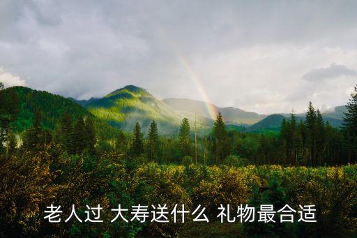  老人过 大寿送什么 礼物最合适