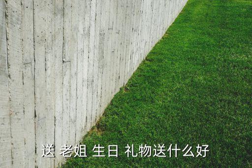 送 老姐 生日 礼物送什么好