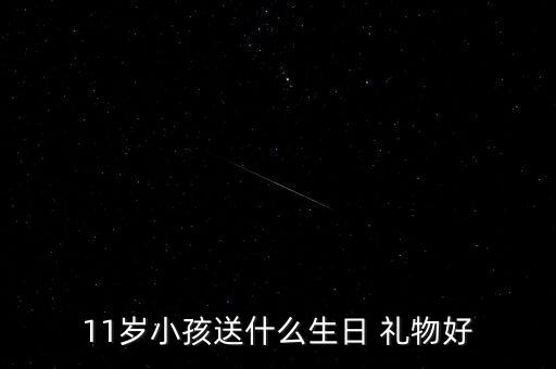 11岁小朋友 礼物,你可以根据孩子爱好送礼物吗?