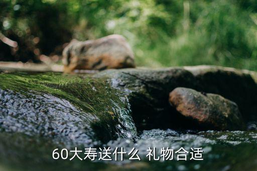 60大寿送什么 礼物合适