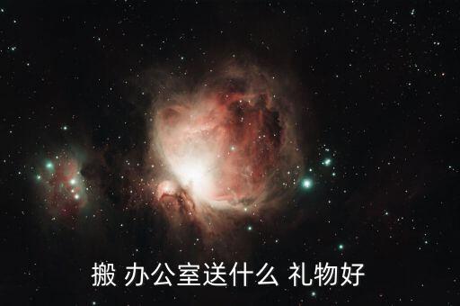 搬 办公室送什么 礼物好