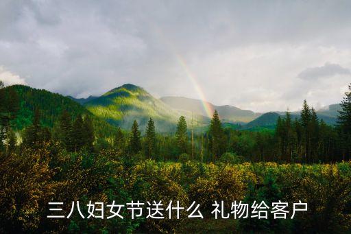  三八妇女节送什么 礼物给客户