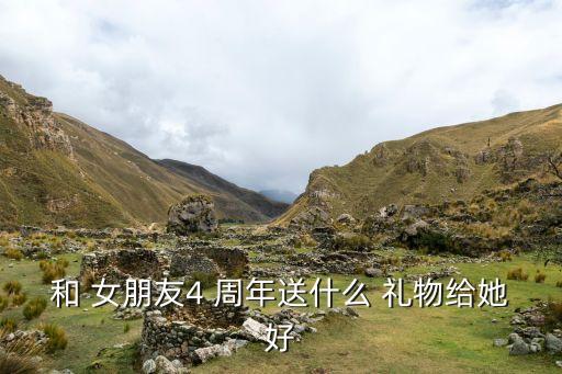 和 女朋友4 周年送什么 礼物给她好