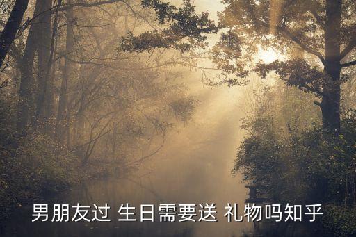 生日一定要送礼物吗,男友通过生日应该发礼物表达对他的爱