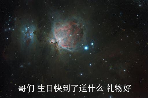  哥们 生日快到了送什么 礼物好