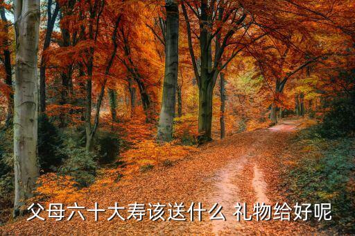 父母做寿送什么礼物,给父母送礼物了解他们喜欢什么