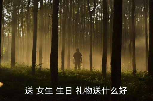 送 女生 生日 礼物送什么好