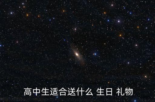  高中生适合送什么 生日 礼物