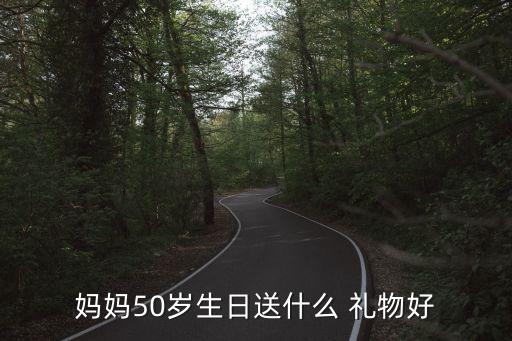 妈妈50岁生日送什么 礼物好