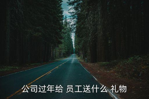 公司过年给 员工送什么 礼物