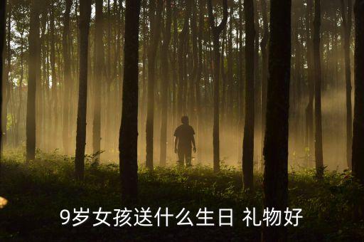9岁女孩送什么生日 礼物好