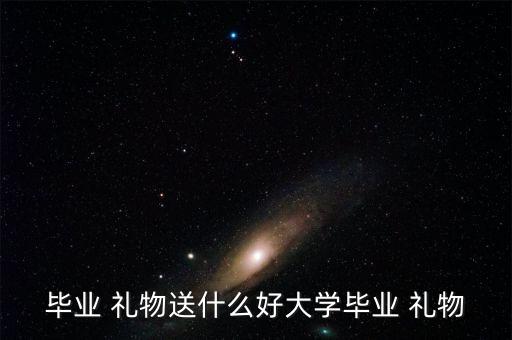 毕业 礼物送什么好大学毕业 礼物
