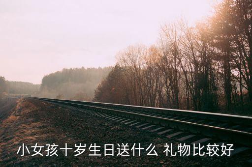 小女孩十岁生日送什么 礼物比较好