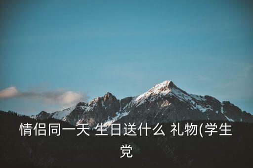 情侣同一天 生日送什么 礼物(学生党