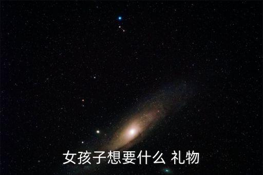 女孩子想要什么 礼物