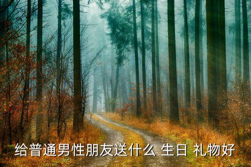 给普通男性朋友送什么 生日 礼物好