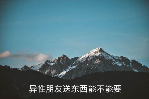  异性朋友送东西能不能要