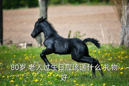 80岁 老人过生日应该送什么 礼物好