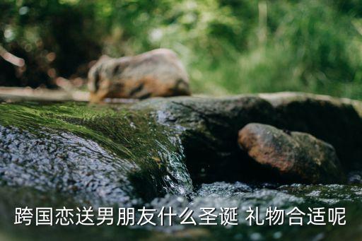 跨国恋送男朋友什么圣诞 礼物合适呢