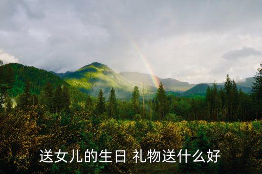 送女儿的生日 礼物送什么好