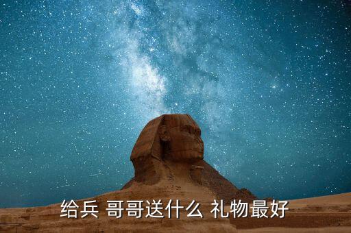 给兵 哥哥送什么 礼物最好