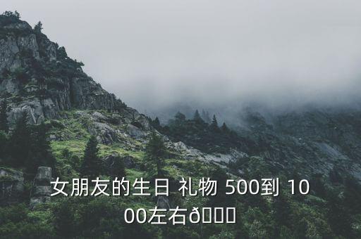 女朋友的生日 礼物 500到 1000左右?