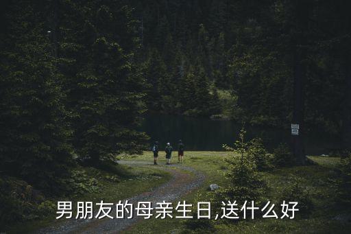  男朋友的母亲生日,送什么好