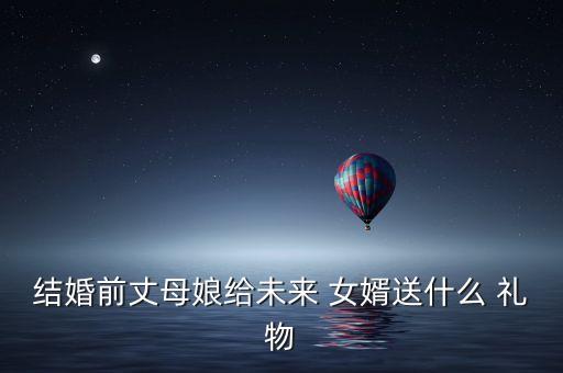 结婚前丈母娘给未来 女婿送什么 礼物