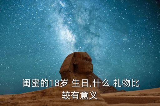  闺蜜的18岁 生日,什么 礼物比较有意义