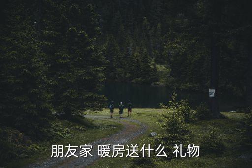 朋友家 暖房送什么 礼物