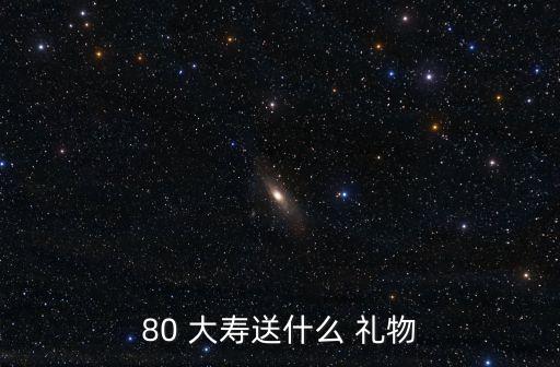 80 大寿送什么 礼物