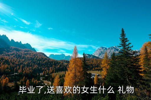 毕业送喜欢的人什么礼物