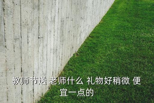 送什么便宜礼物给老师,教师节礼物你可以这么做吗?