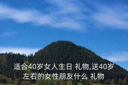 适合40岁女人生日 礼物,送40岁左右的女性朋友什么 礼物