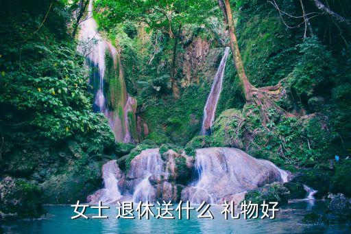 女士 退休送什么 礼物好