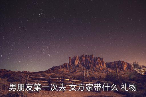 去女方家里带什么礼物,第一次带茶带酒是最不礼貌的女方