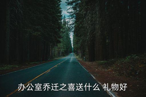 办公室乔迁之喜送什么 礼物好