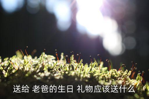 送给 老爸的生日 礼物应该送什么
