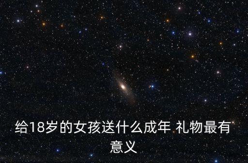 给18岁的女孩送什么成年 礼物最有意义
