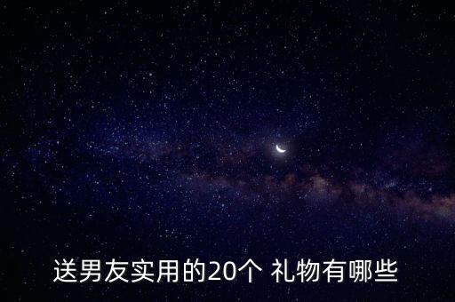 送男友实用的20个 礼物有哪些