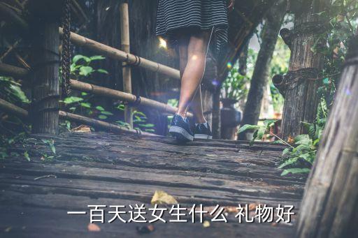  一百天送女生什么 礼物好