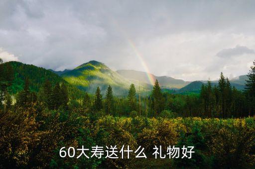 60大寿送什么 礼物好