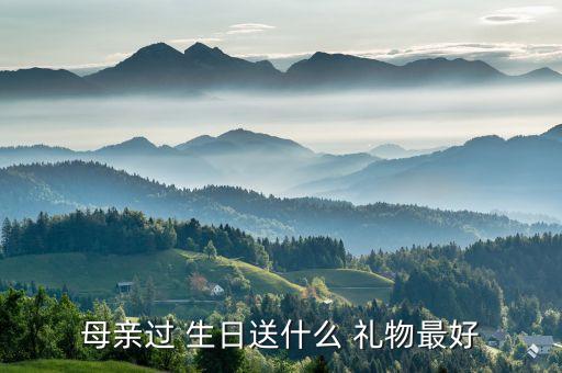 妈妈 生日礼物,送妈妈生日礼物前先了解妈妈所需物品