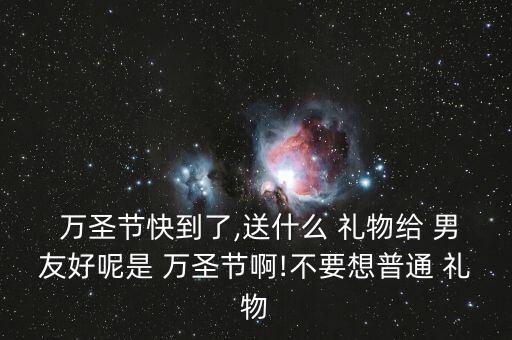 万圣节给男友送什么礼物好,万圣惊喜礼!这些礼物你知道的!