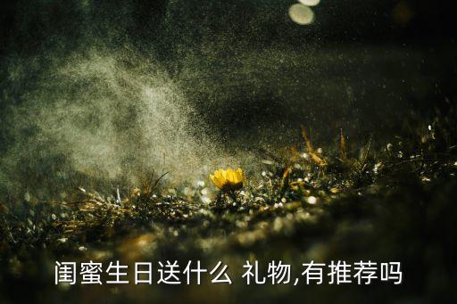 闺蜜生日送什么 礼物,有推荐吗