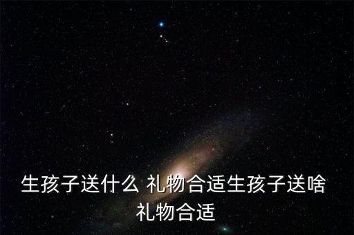 生孩子送什么 礼物合适生孩子送啥 礼物合适